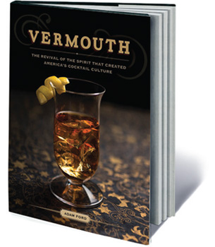 Vermouth: The Revival of the Spirit that Created America’s Cocktail Culture, by Adam Ford (The Countryman Press, 2015; $25)